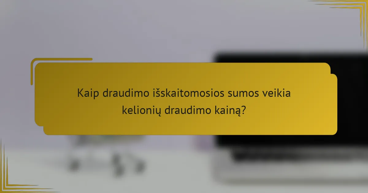Kaip draudimo išskaitomosios sumos veikia kelionių draudimo kainą?
