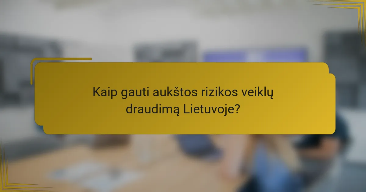Kaip gauti aukštos rizikos veiklų draudimą Lietuvoje?