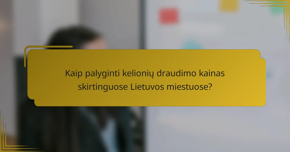Kaip palyginti kelionių draudimo kainas skirtinguose Lietuvos miestuose?