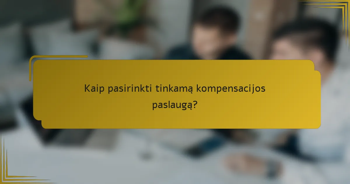 Kaip pasirinkti tinkamą kompensacijos paslaugą?