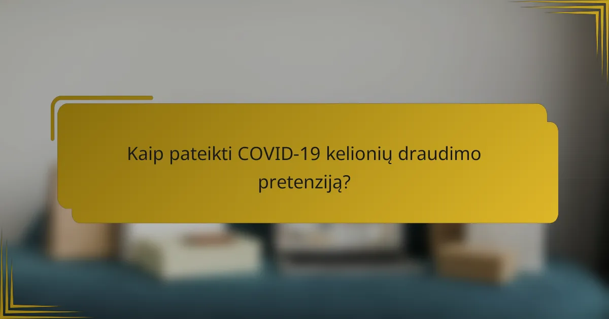 Kaip pateikti COVID-19 kelionių draudimo pretenziją?