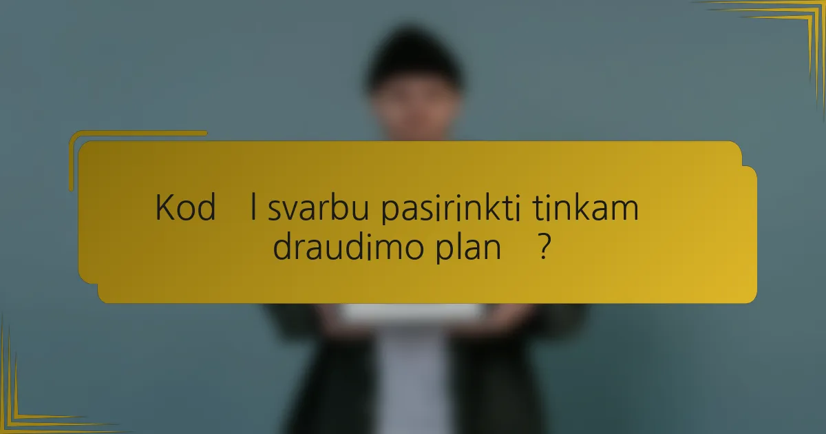 Kodėl svarbu pasirinkti tinkamą draudimo planą?