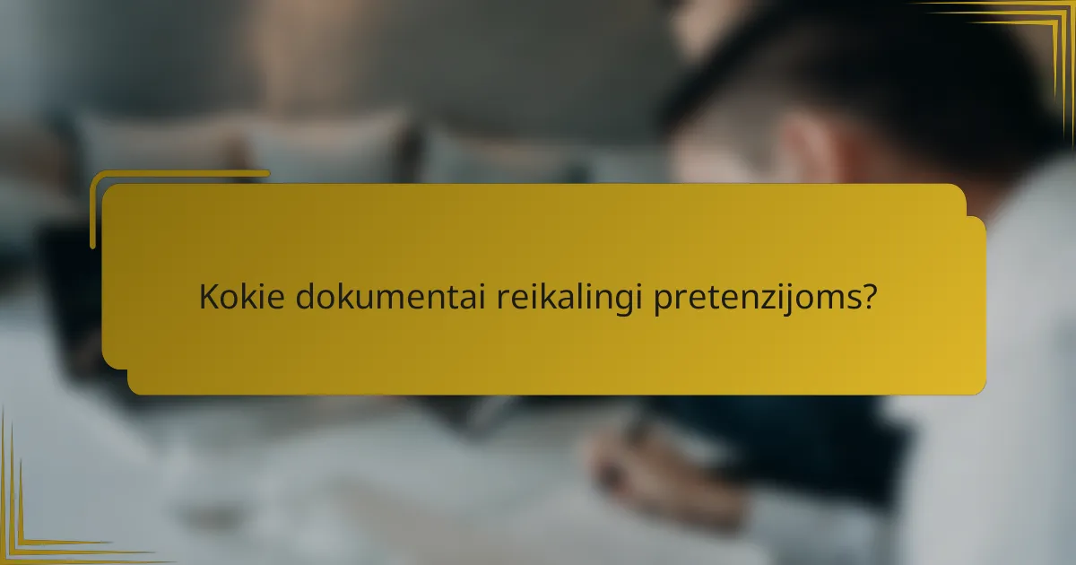 Kokie dokumentai reikalingi pretenzijoms?