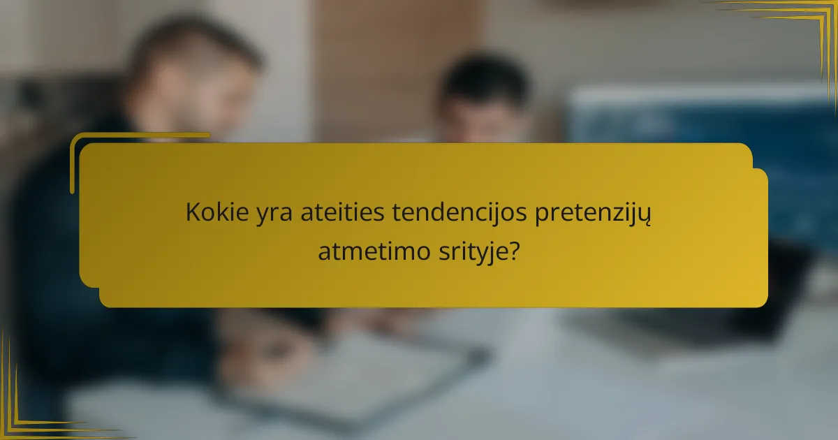 Kokie yra ateities tendencijos pretenzijų atmetimo srityje?