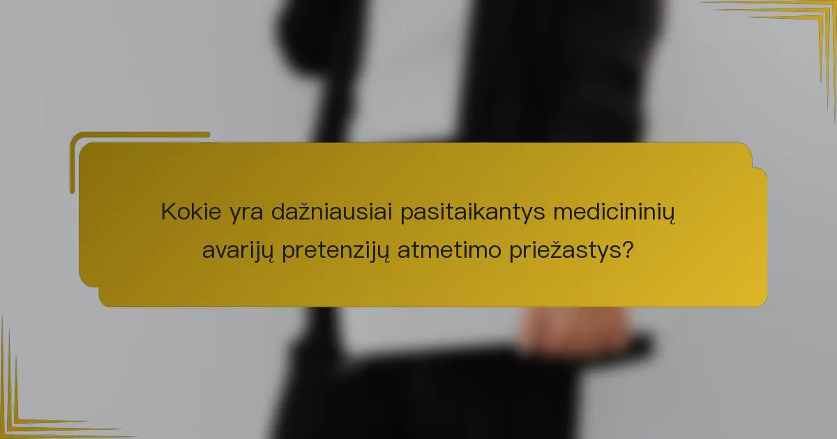 Kokie yra dažniausiai pasitaikantys medicininių avarijų pretenzijų atmetimo priežastys?