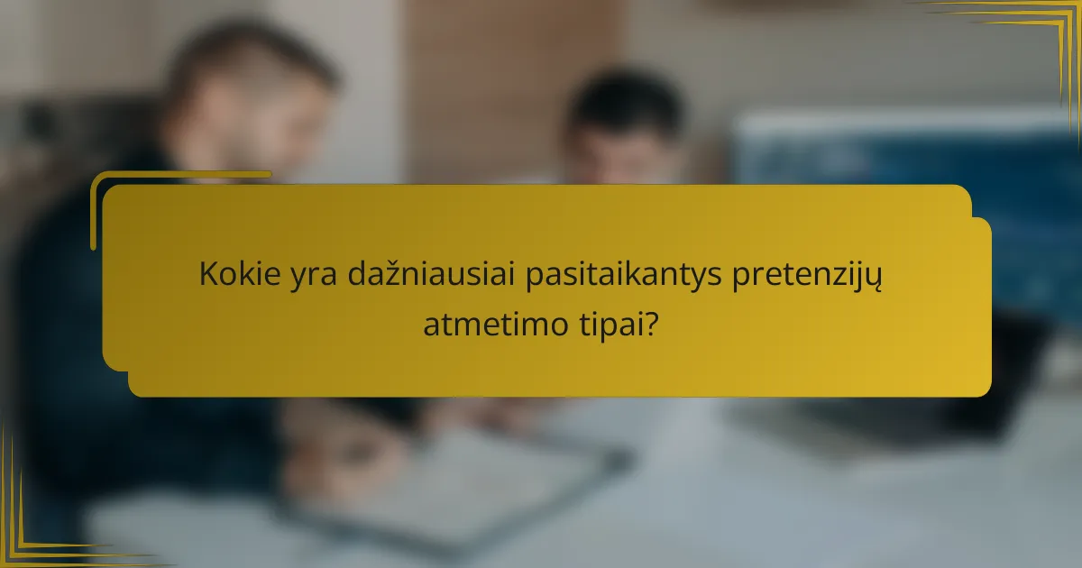 Kokie yra dažniausiai pasitaikantys pretenzijų atmetimo tipai?