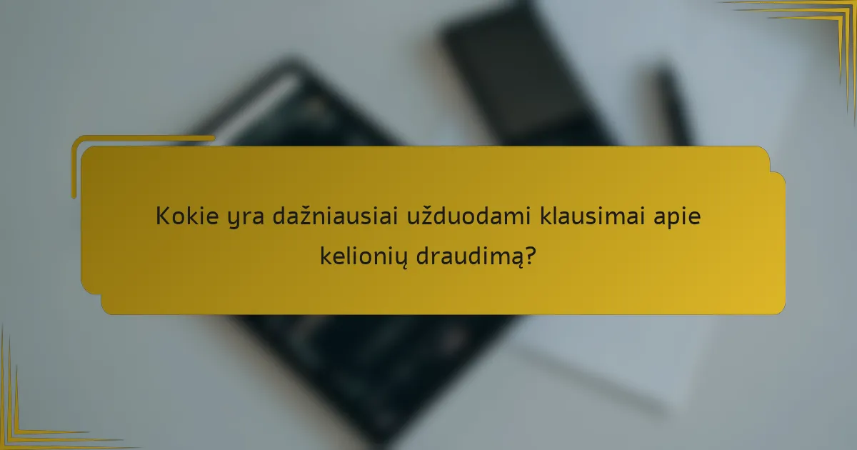 Kokie yra dažniausiai užduodami klausimai apie kelionių draudimą?