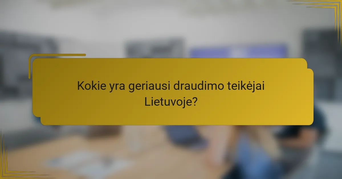 Kokie yra geriausi draudimo teikėjai Lietuvoje?