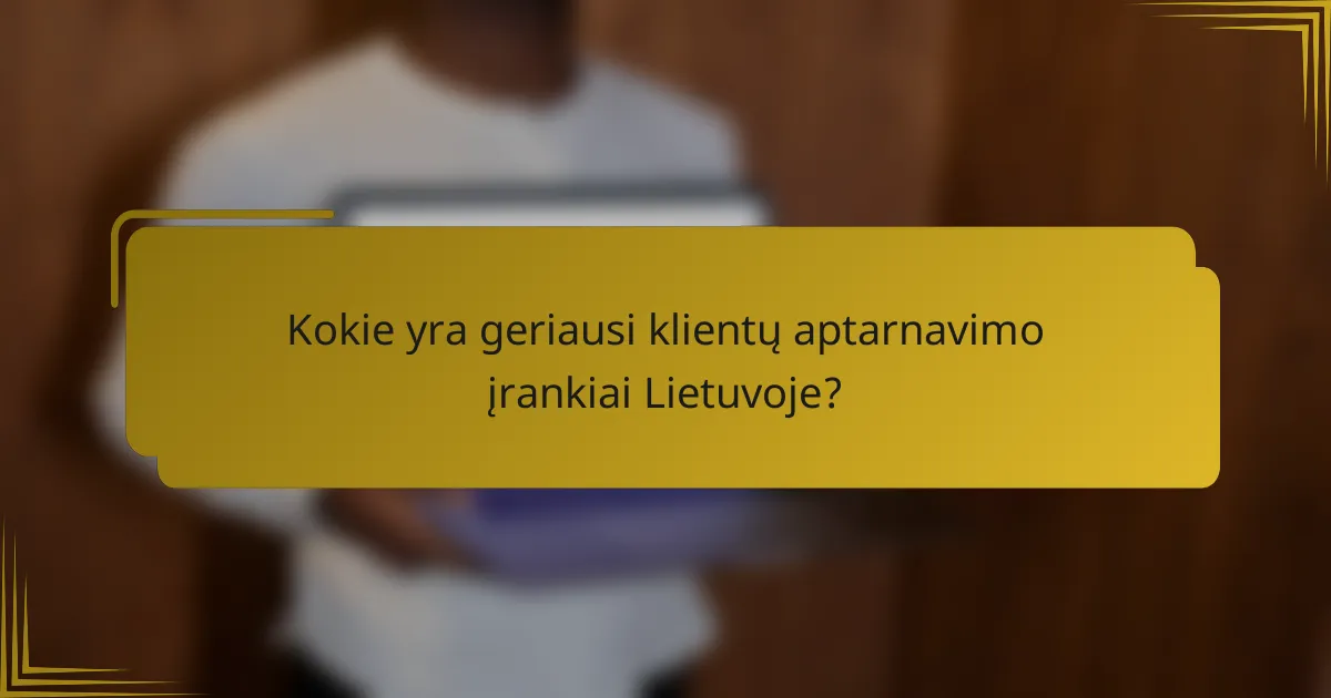 Kokie yra geriausi klientų aptarnavimo įrankiai Lietuvoje?