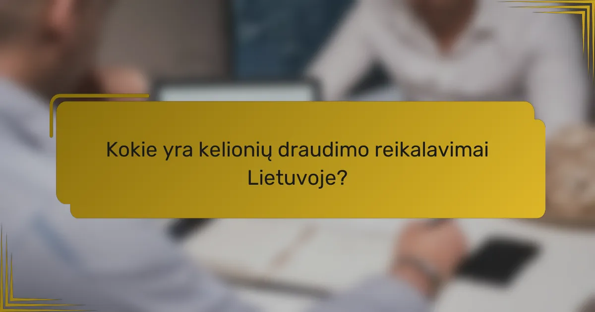 Kokie yra kelionių draudimo reikalavimai Lietuvoje?