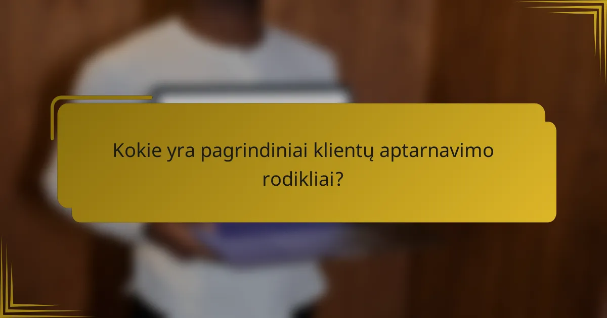 Kokie yra pagrindiniai klientų aptarnavimo rodikliai?
