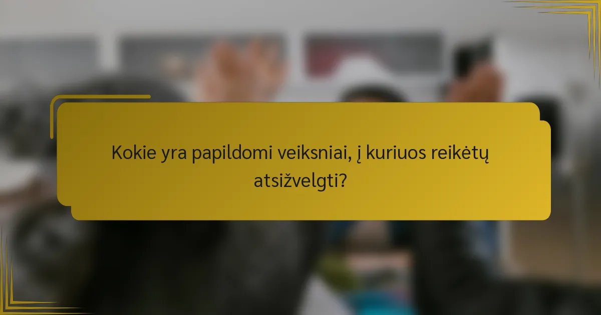 Kokie yra papildomi veiksniai, į kuriuos reikėtų atsižvelgti?