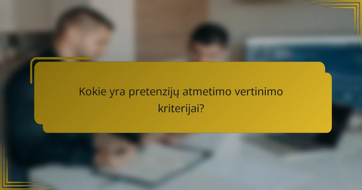 Kokie yra pretenzijų atmetimo vertinimo kriterijai?