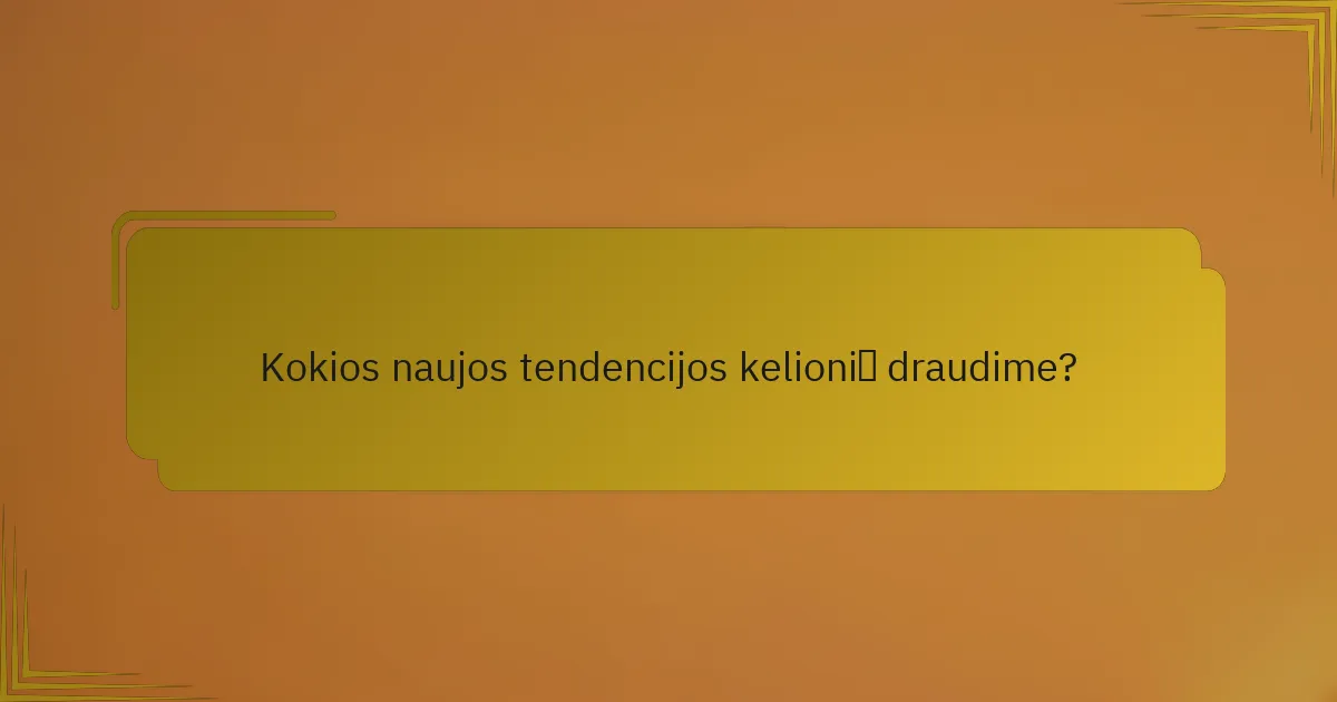 Kokios naujos tendencijos kelionių draudime?