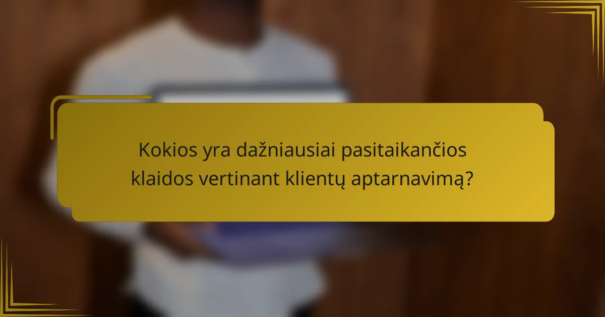 Kokios yra dažniausiai pasitaikančios klaidos vertinant klientų aptarnavimą?