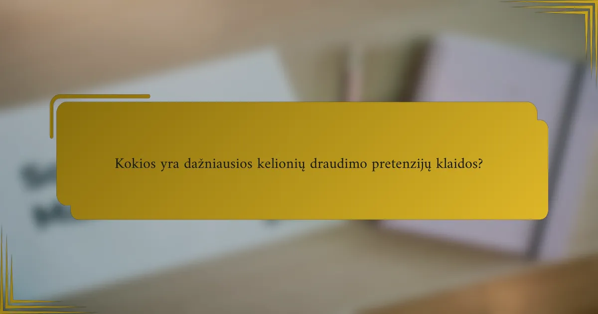 Kokios yra dažniausios kelionių draudimo pretenzijų klaidos?