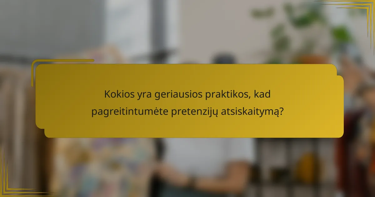 Kokios yra geriausios praktikos, kad pagreitintumėte pretenzijų atsiskaitymą?