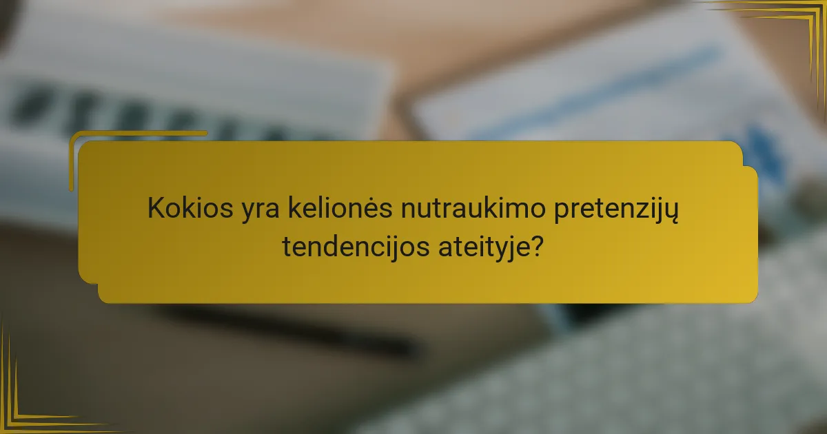 Kokios yra kelionės nutraukimo pretenzijų tendencijos ateityje?