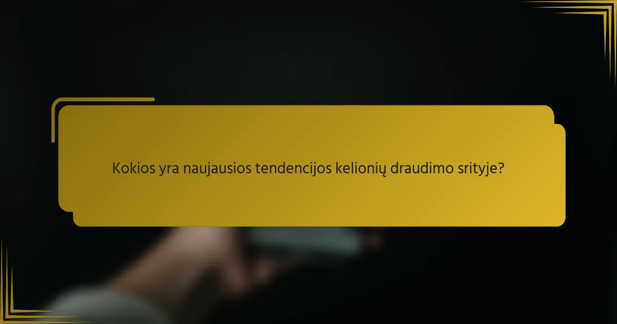 Kokios yra naujausios tendencijos kelionių draudimo srityje?