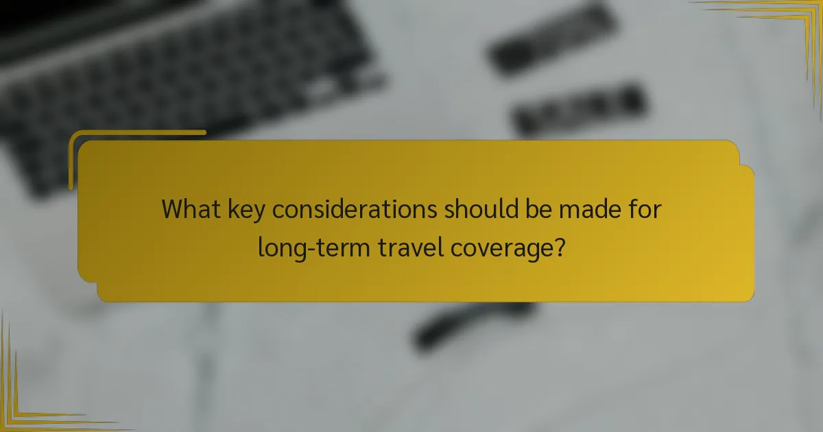 What key considerations should be made for long-term travel coverage?